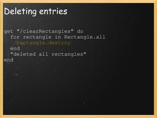 Deleting entries get "/clearRectangles" do    for rectangle in Rectangle.all      rectangle.destroy    end    "deleted all rectangles" end 