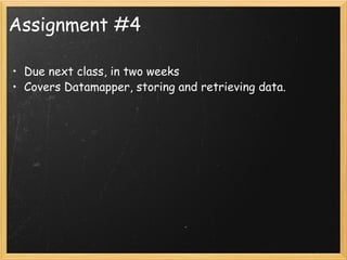Assignment #4 Due next class, in two weeks Covers Datamapper, storing and retrieving data. 