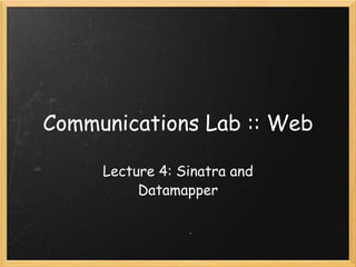 Communications Lab :: Web Lecture 4: Sinatra and Datamapper 