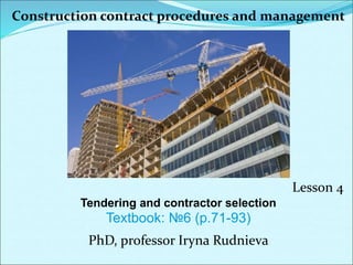Construction contract procedures and management
Lesson 4
Tendering and contractor selection
Textbook: №6 (p.71-93)
PhD, professor Iryna Rudnieva
 