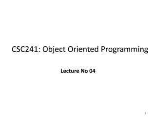 1
CSC241: Object Oriented Programming
Lecture No 04
 