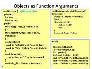 4
Objects as Function Arguments
class Distance { //Distance class
private:
int feet;
float inches;
public:
Distance() : fe...