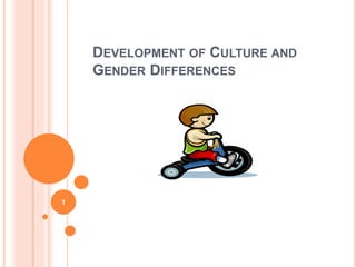 DEVELOPMENT OF CULTURE AND
GENDER DIFFERENCES
1
 