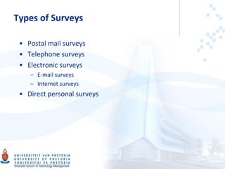 Types of Surveys
• Postal mail surveys
• Telephone surveys
• Electronic surveys
– E-mail surveys
– Internet surveys
• Direct personal surveys
 