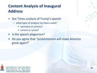 Content Analysis of Inaugural
Address
• See Times analysis of Trump’s speech
– what type of analysis has been used?
• secondary or primary?
• content or syntax?
• Is the speech plagiarism?
• Do you agree that “protectionism will make America
great again?”
29
 