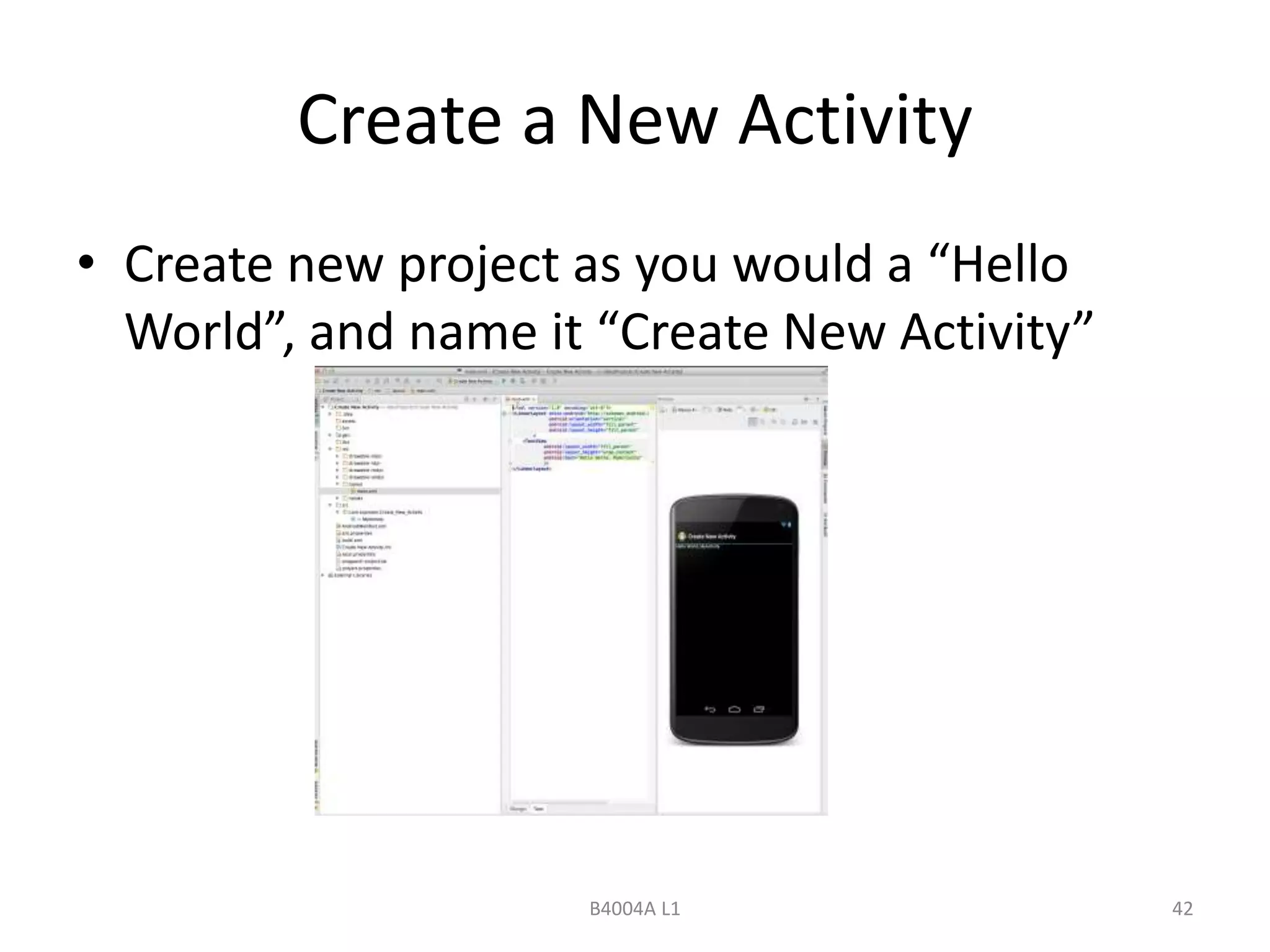 Create a New Activity 
• Create new project as you would a “Hello 
World”, and name it “Create New Activity” 
B4004A L1 42 
 