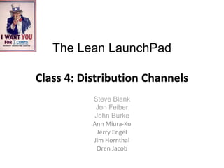 The Lean LaunchPad

Class 4: Distribution Channels
           Steve Blank
            Jon Feiber
           John Burke
           Ann Miura-Ko
            Jerry Engel
           Jim Hornthal
            Oren Jacob
 