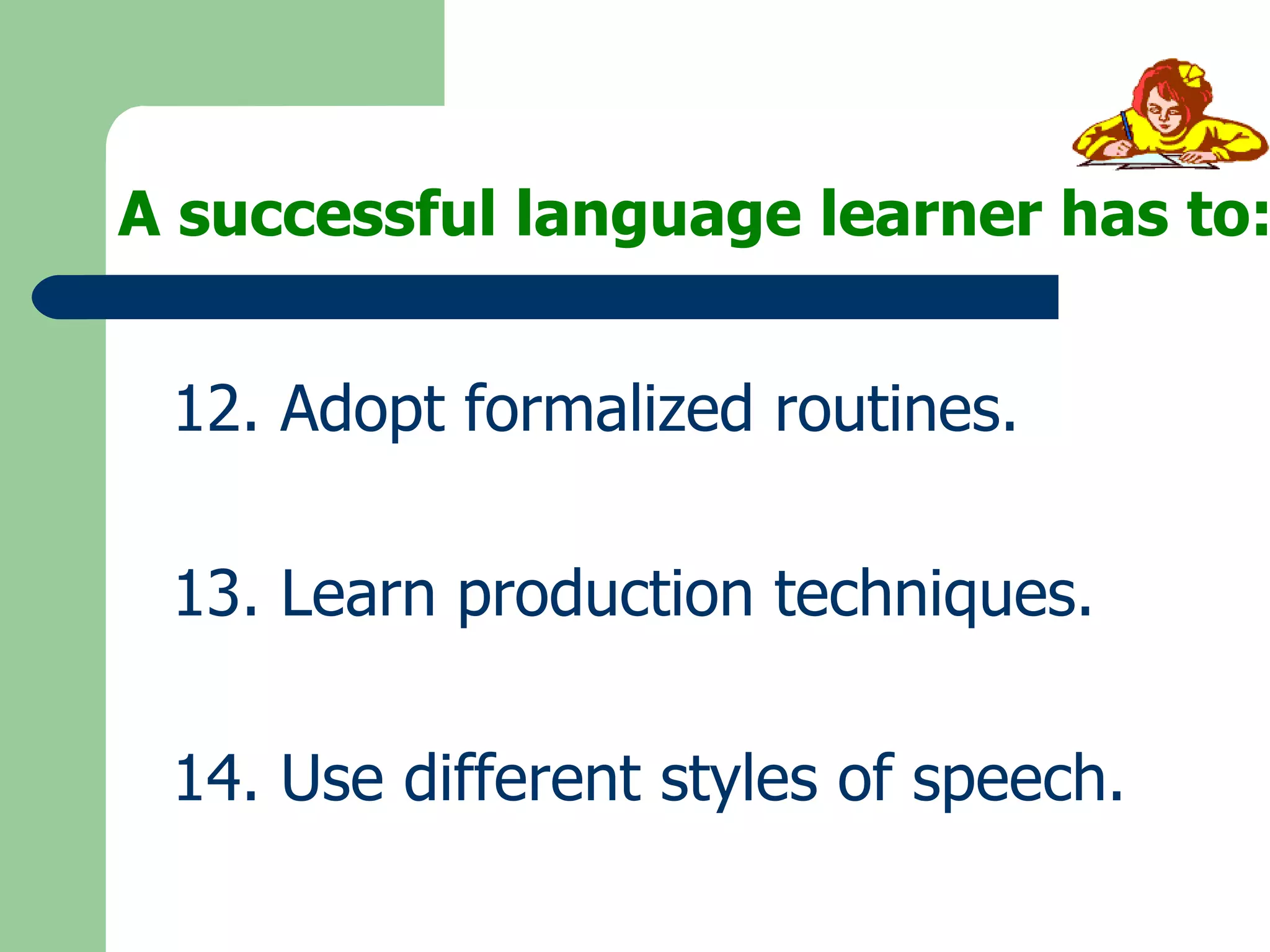 A successful language learner has to: 12. Adopt formalized routines. 13. Learn production techniques. 14. Use different styles of speech. 