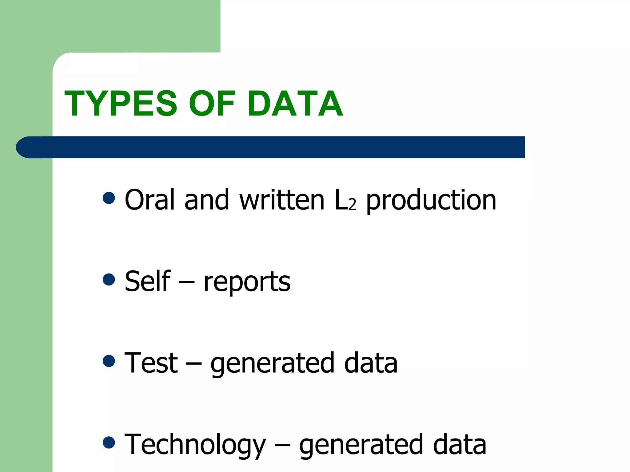 TYPES OF DATA Oral and written L 2  production Self – reports Test – generated data Technology – generated data 