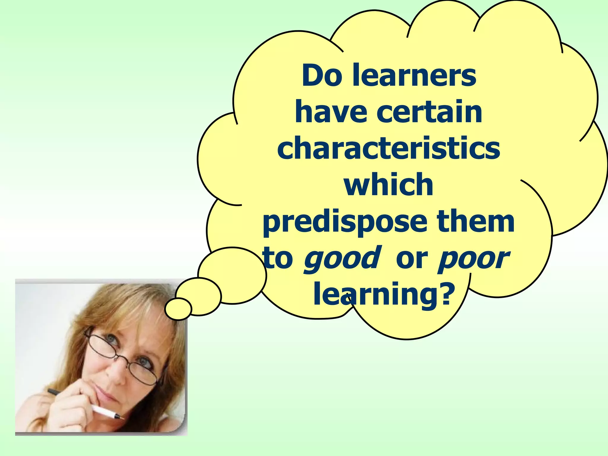 Do learners have certain characteristics which predispose them to  good   or  poor  learning?  