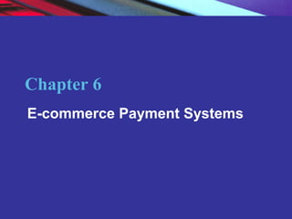 Chapter 6
          E-commerce Payment Systems




Copyright © 2004 Pearson Education, Inc.   Slide 6-2
 