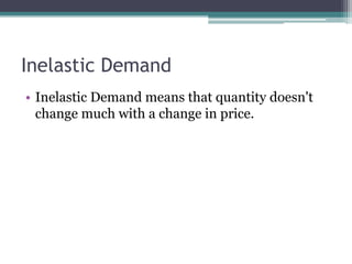 Inelastic Demand 
• Inelastic Demand means that quantity doesn't 
change much with a change in price. 
 