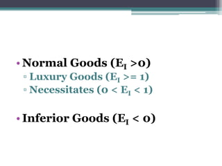 •Normal Goods (EI >0) 
▫ Luxury Goods (EI >= 1) 
▫ Necessitates (0 < EI < 1) 
• Inferior Goods (EI < 0) 
 