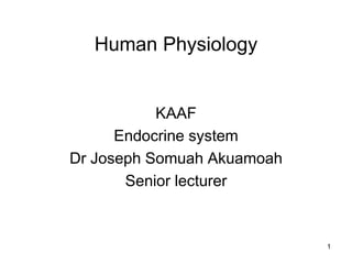 1
Human Physiology
KAAF
Endocrine system
Dr Joseph Somuah Akuamoah
Senior lecturer
 