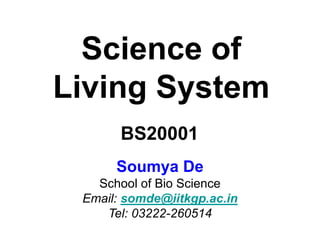 Science of
Living System
Soumya De
School of Bio Science
Email: somde@iitkgp.ac.in
Tel: 03222-260514
BS20001
 