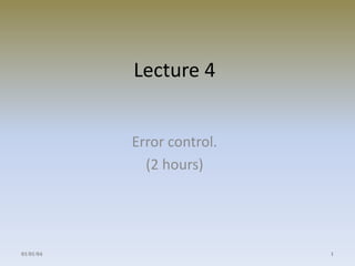 Lecture 4 
Error control. 
(2 hours) 
01/01/04 1 
 
