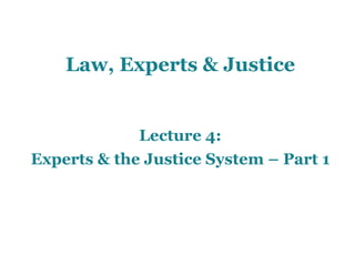 Law, Experts & Justice
Lecture 4:
Experts & the Justice System – Part 1
 