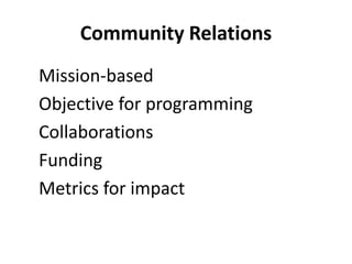 Community Relations
Mission-based
Objective for programming
Collaborations
Funding
Metrics for impact
 