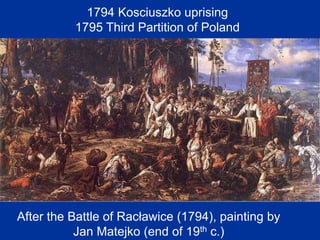 After the Battle of Racławice (1794), painting by
Jan Matejko (end of 19th c.)
1794 Kosciuszko uprising
1795 Third Partition of Poland
 