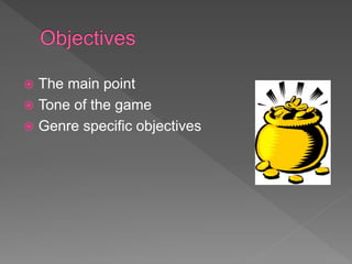  The main point
 Tone of the game
 Genre specific objectives
 
