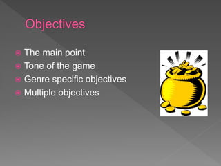  The main point
 Tone of the game
 Genre specific objectives
 Multiple objectives
 