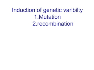 Induction of genetic varibilty
1.Mutation
2.recombination
 