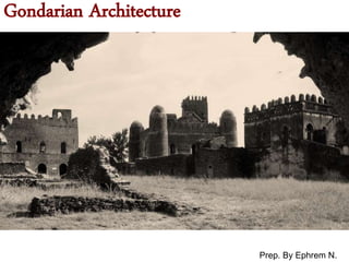 Gondarian Architecture
Prep. By Ephrem N.
 