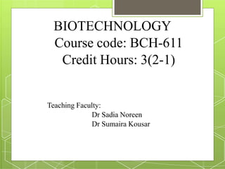 BIOTECHNOLOGY
Course code: BCH-611
Credit Hours: 3(2-1)
Teaching Faculty:
Dr Sadia Noreen
Dr Sumaira Kousar
 