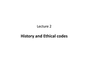 Lecture 2
History and Ethical codes
 
