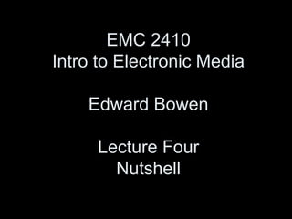 EMC 2410Intro to Electronic MediaEdward BowenLecture FourNutshell 