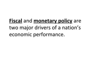 Fiscal and monetary policy are
two major drivers of a nation’s
economic performance.
 