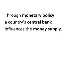 Through monetary policy,
a country’s central bank
influences the money supply.
 
