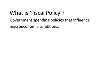 What is ‘Fiscal Policy’?
Government spending policies that influence
macroeconomic conditions.
 