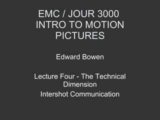 EMC / JOUR 3000  INTRO TO MOTION PICTURES Edward Bowen Lecture Four - The Technical Dimension Intershot Communication 