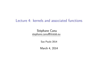 Lecture 4: kernels and associated functions
Stéphane Canu
stephane.canu@litislab.eu
Sao Paulo 2014
March 4, 2014
 
