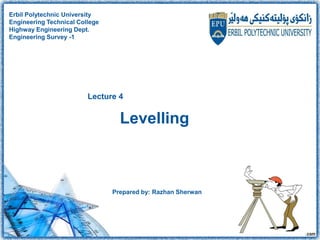 Levelling
Prepared by: Razhan Sherwan
Lecture 4
Erbil Polytechnic University
Engineering Technical College
Highway Enginee...
