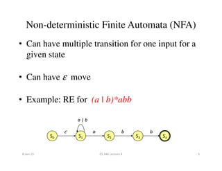 Non-deterministic Finite Automata (NFA)
• Can have multiple transition for one input for a
given state
• Can have ε move
• Example: RE for (a | b)*abb
S0 S1 S2 S3 S4
ε a b b
a | b
8-Jan-15 5CS 346 Lecture 4
 