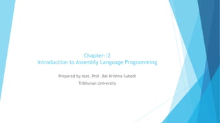 Chapter-:2
Introduction to Assembly Language Programming
Prepared by Asst. Prof. Bal Krishna Subedi
Tribhuvan University
 
