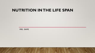 NUTRITION INTHE LIFE SPAN
MRS. SIAME
 