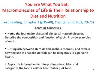 You are What You Eat:  Macromolecules of Life & Their Relationship to Diet and Nutrition Text Reading:  Chapter 2 (p35-40), Chapter 3 (p53-62, 70-75) ,[object Object],[object Object],[object Object],[object Object]