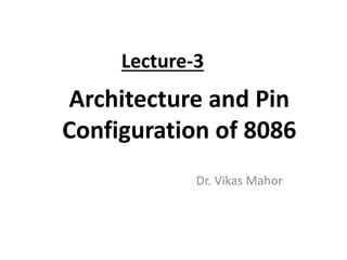 Dr. Vikas Mahor
Lecture-3
Architecture and Pin
Configuration of 8086
 