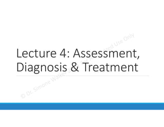 Lecture 4: Assessment,
Diagnosis & Treatment
 
