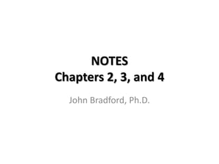 NOTES
Chapters 2, 3, and 4
John Bradford, Ph.D.
 