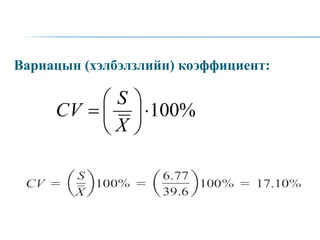Вариацын (хэлбэлзлийн) коэффициент:
%
100








X
S
CV
 