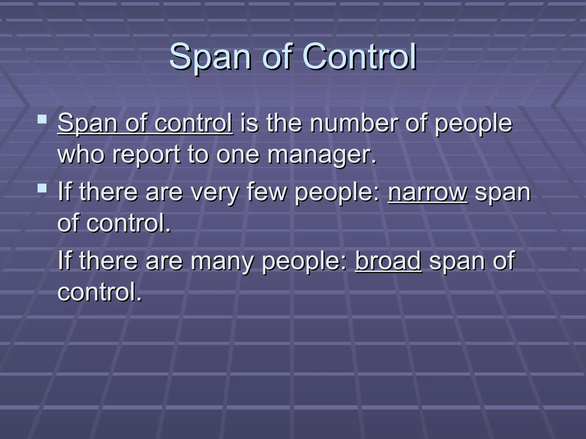 Span of ControlSpan of Control
 Span of controlSpan of control is the number of peopleis the number of people
who report to one manager.who report to one manager.
 If there are very few people:If there are very few people: narrownarrow spanspan
of control.of control.
If there are many people:If there are many people: broadbroad span ofspan of
control.control.
 