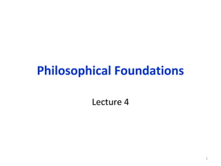Philosophical Foundations

         Lecture 4




                            1
 