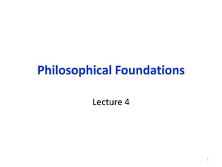 Philosophical Foundations
Lecture 4
1
 