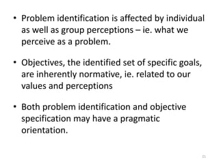 • Problem identification is affected by individual
as well as group perceptions – ie. what we
perceive as a problem.
• Obj...
