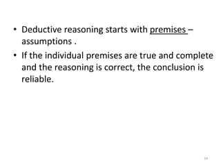 • Deductive reasoning starts with premises –
assumptions .
• If the individual premises are true and complete
and the reas...