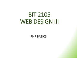 BIT 2105
WEB DESIGN III
PHP BASICS
 